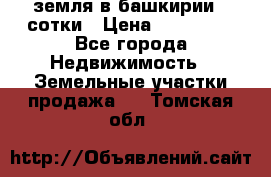 земля в башкирии 52сотки › Цена ­ 395 000 - Все города Недвижимость » Земельные участки продажа   . Томская обл.